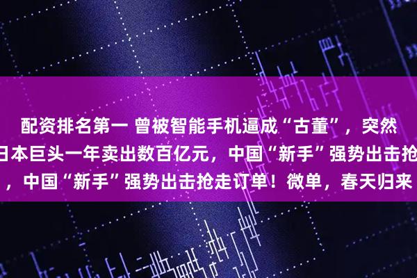 配资排名第一 曾被智能手机逼成“古董”，突然转身成“爆款潮玩”！日本巨头一年卖出数百亿元，中国“新手”强势出击抢走订单！微单，春天归来