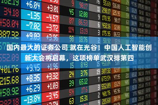 国内最大的证券公司 就在光谷！中国人工智能创新大会将启幕，这项榜单武汉排第四