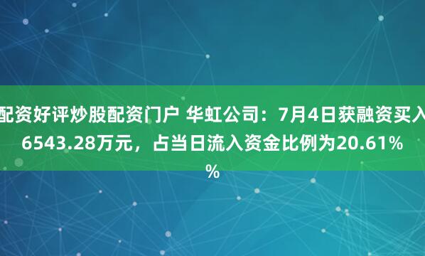 配资好评炒股配资门户 华虹公司：7月4日获融资买入6543.28万元，占当日流入资金比例为20.61%