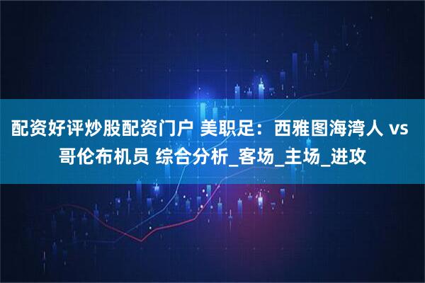 配资好评炒股配资门户 美职足：西雅图海湾人 vs 哥伦布机员 综合分析_客场_主场_进攻