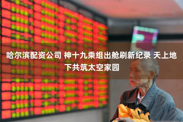 哈尔滨配资公司 神十九乘组出舱刷新纪录 天上地下共筑太空家园