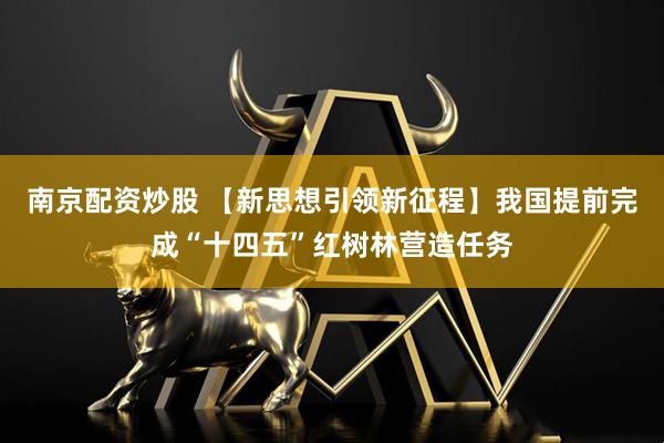 南京配资炒股 【新思想引领新征程】我国提前完成“十四五”红树林营造任务