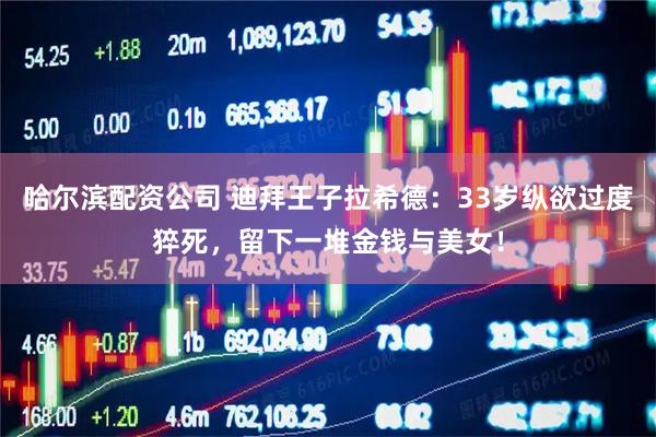 哈尔滨配资公司 迪拜王子拉希德：33岁纵欲过度猝死，留下一堆金钱与美女！