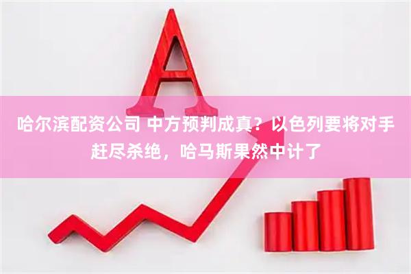 哈尔滨配资公司 中方预判成真？以色列要将对手赶尽杀绝，哈马斯果然中计了