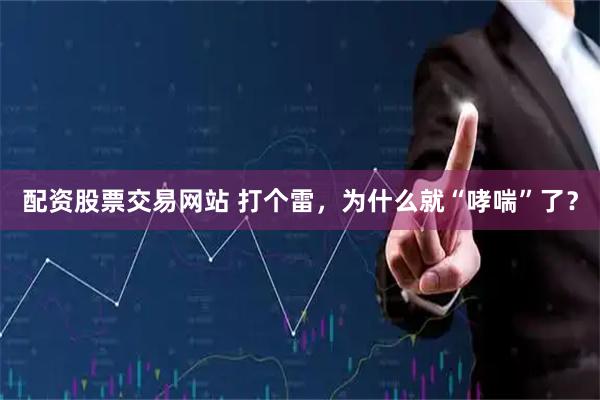 配资股票交易网站 打个雷，为什么就“哮喘”了？