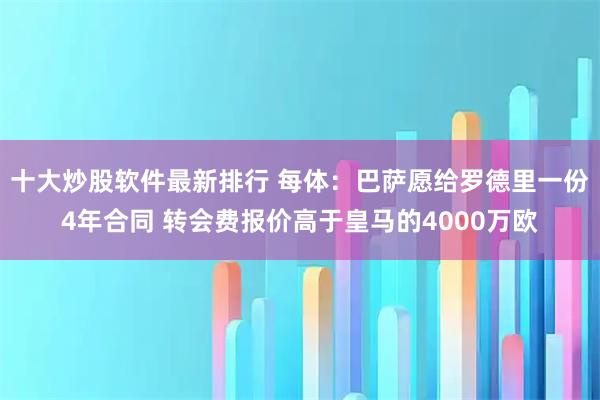 十大炒股软件最新排行 每体：巴萨愿给罗德里一份4年合同 转会费报价高于皇马的4000万欧