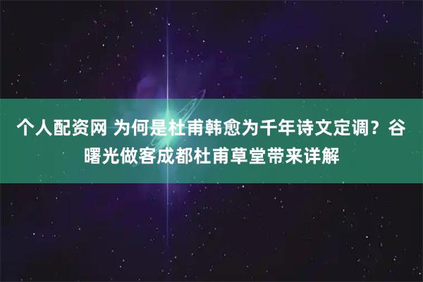 个人配资网 为何是杜甫韩愈为千年诗文定调？谷曙光做客成都杜甫草堂带来详解
