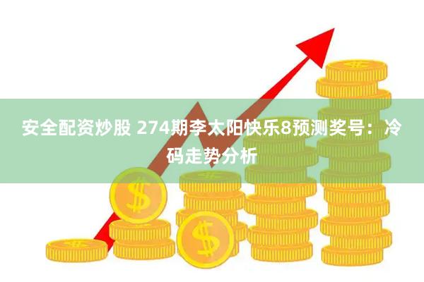安全配资炒股 274期李太阳快乐8预测奖号：冷码走势分析