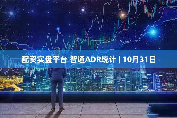 配资实盘平台 智通ADR统计 | 10月31日